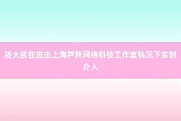 还大致在进击上海芦秋网络科技工作室情况下实时介入