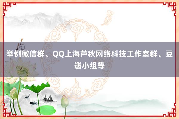 举例微信群、QQ上海芦秋网络科技工作室群、豆瓣小组等